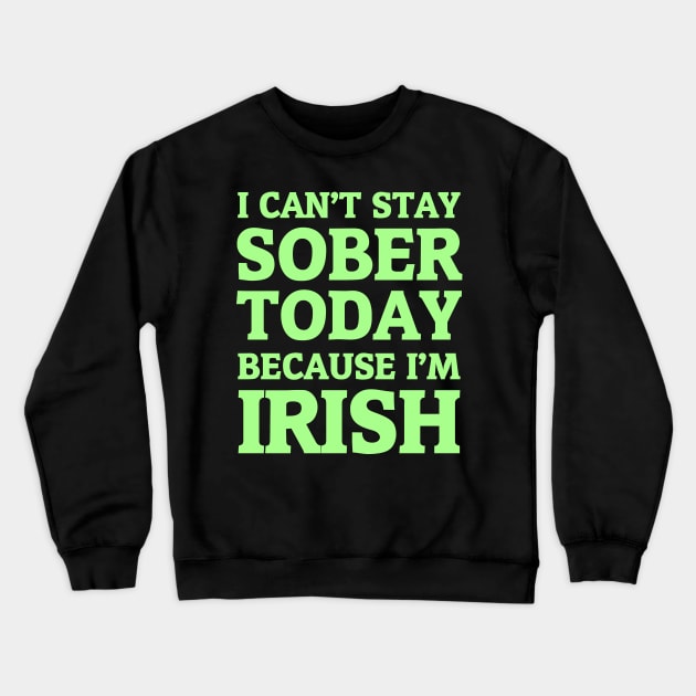 I Can't Stay Sober Today Because I'm Irish Crewneck Sweatshirt by hybridgothica